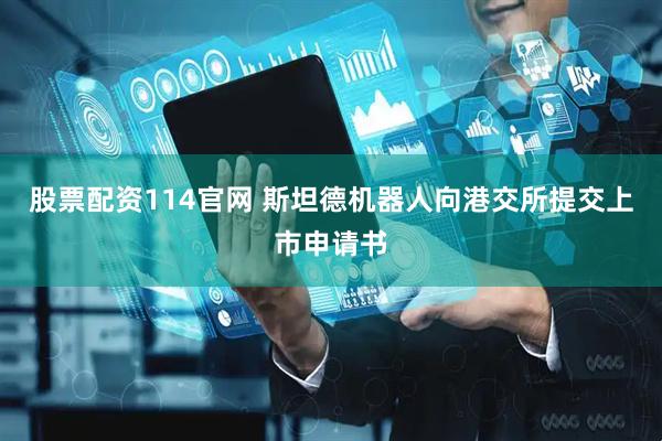 股票配资114官网 斯坦德机器人向港交所提交上市申请书