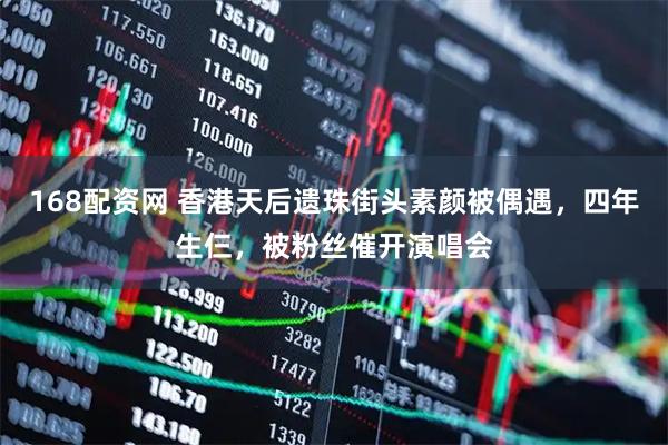 168配资网 香港天后遗珠街头素颜被偶遇，四年生仨，被粉丝催开演唱会