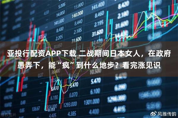 亚投行配资APP下载 二战期间日本女人，在政府愚弄下，能“疯”到什么地步？看完涨见识