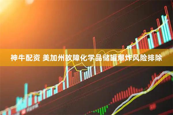 神牛配资 美加州故障化学品储罐爆炸风险排除